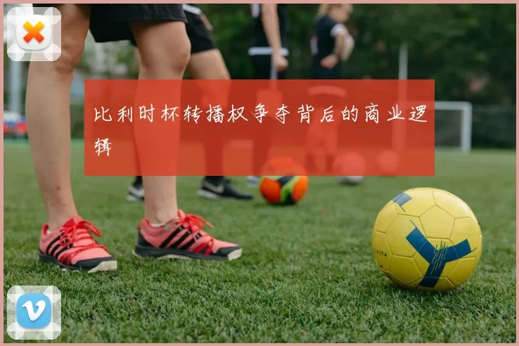 比利时杯转播权争夺背后的商业逻辑