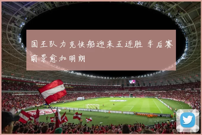 国王队力克快船迎来五连胜 季后赛前景愈加明朗