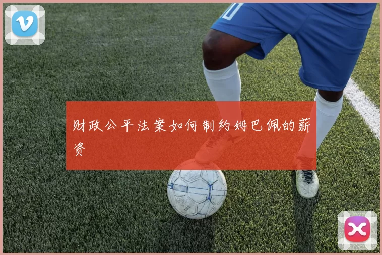 财政公平法案如何制约姆巴佩的薪资