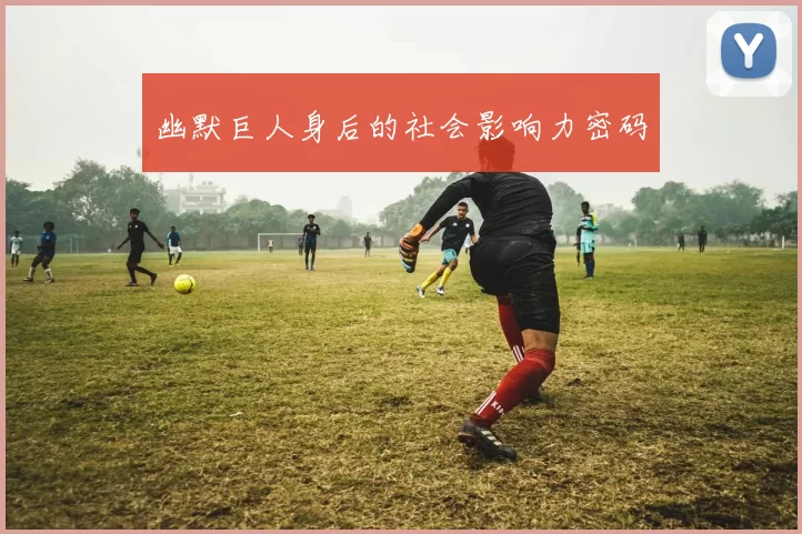 幽默巨人身后的社会影响力密码