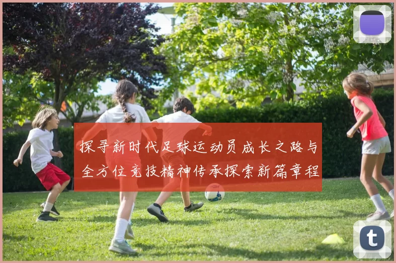 探寻新时代足球运动员成长之路与全方位竞技精神传承探索新篇章程