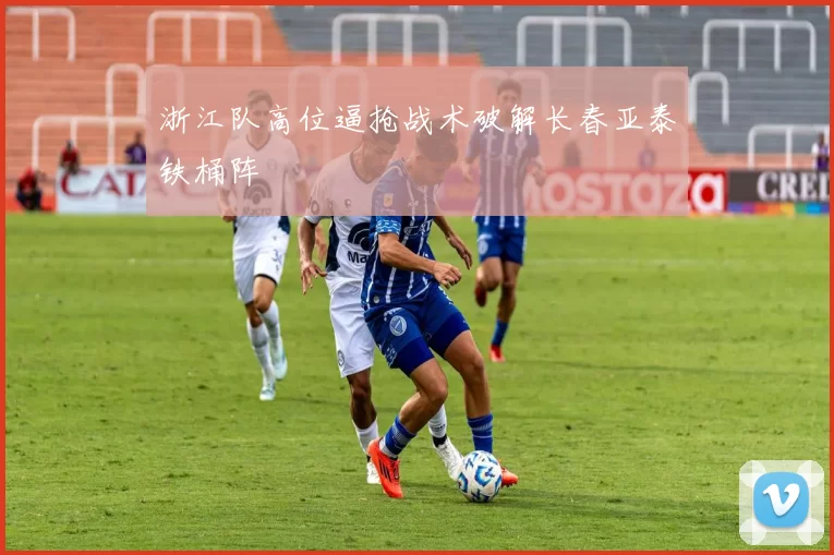浙江队高位逼抢战术破解长春亚泰铁桶阵