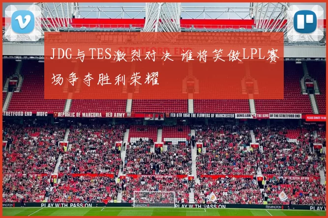 JDG与TES激烈对决 谁将笑傲LPL赛场争夺胜利荣耀