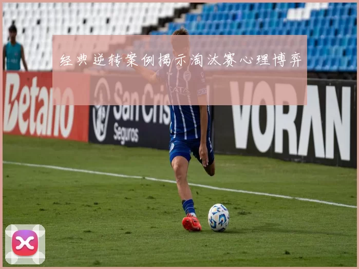 经典逆转案例揭示淘汰赛心理博弈