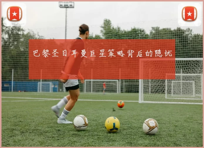 巴黎圣日耳曼巨星策略背后的隐忧