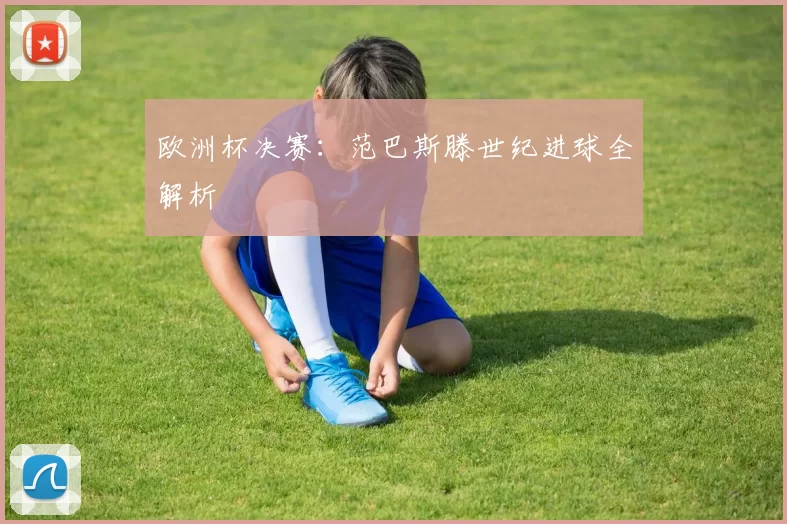 欧洲杯决赛：范巴斯滕世纪进球全解析