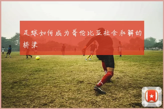 足球如何成为哥伦比亚社会和解的桥梁