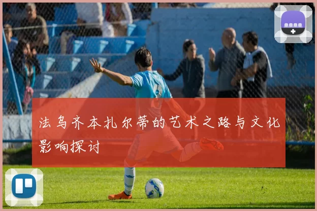 法乌齐本扎尔蒂的艺术之路与文化影响探讨